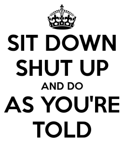 sit-down-shut-up-and-do-as-you-re-told